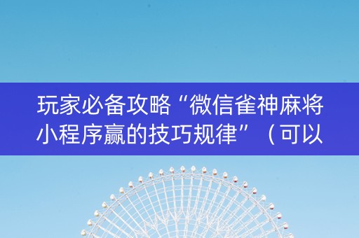 玩家必备攻略“微信雀神麻将小程序赢的技巧规律”（可以设置输赢吗)