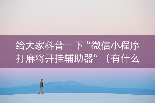 给大家科普一下“微信小程序打麻将开挂辅助器”（有什么规律)