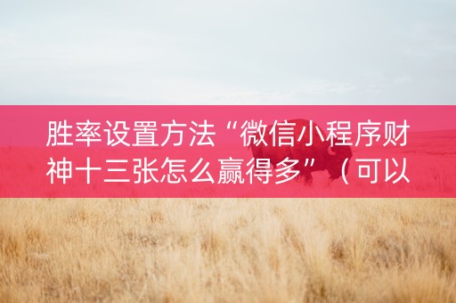 胜率设置方法“微信小程序财神十三张怎么赢得多”（可以设置输赢吗)