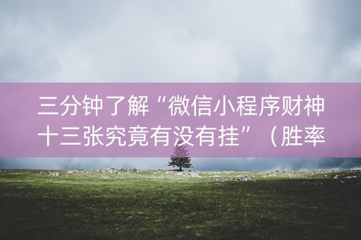 三分钟了解“微信小程序财神十三张究竟有没有挂”（胜率到哪调)
