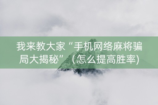 我来教大家“手机网络麻将骗局大揭秘”（怎么提高胜率)