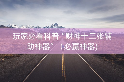 玩家必看科普“财神十三张辅助神器”（必赢神器)