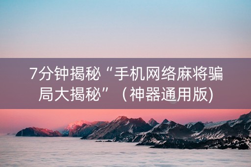 7分钟揭秘“手机网络麻将骗局大揭秘”（神器通用版)