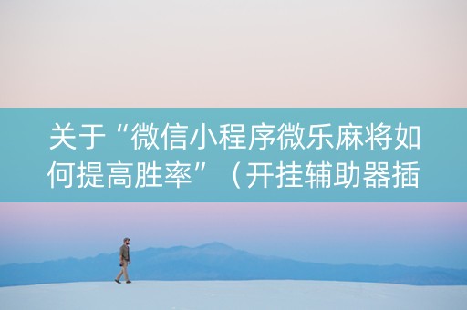关于“微信小程序微乐麻将如何提高胜率”（开挂辅助器插件)