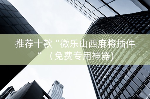 推荐十款“微乐山西麻将插件”（免费专用神器)