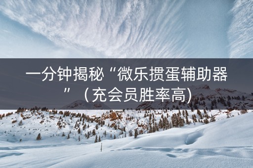 一分钟揭秘“微乐掼蛋辅助器”（充会员胜率高)