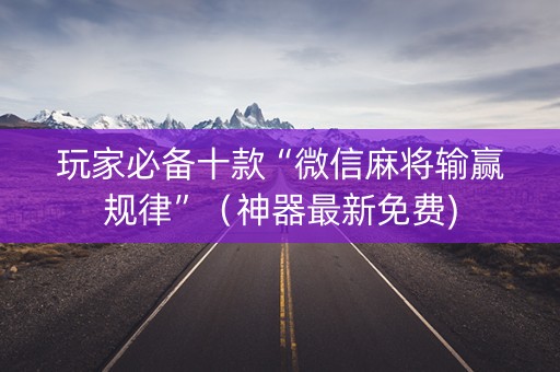 玩家必备十款“微信麻将输赢规律”（神器最新免费)