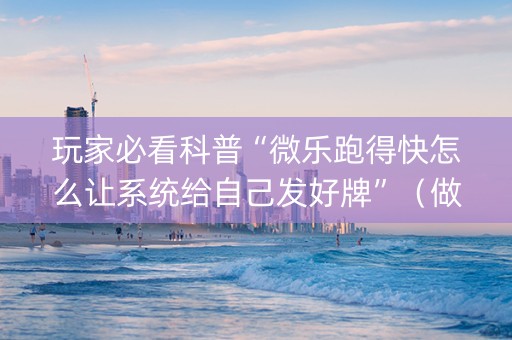 玩家必看科普“微乐跑得快怎么让系统给自己发好牌”（做弊器软件下载)
