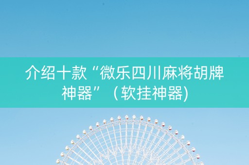 介绍十款“微乐四川麻将胡牌神器”（软挂神器)