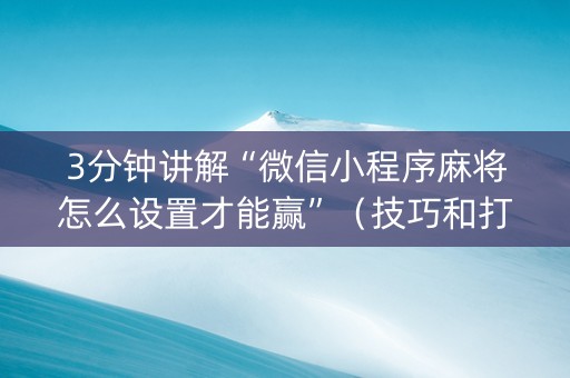 3分钟讲解“微信小程序麻将怎么设置才能赢”（技巧和打好牌方法)