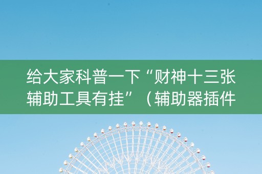 给大家科普一下“财神十三张辅助工具有挂”（辅助器插件)