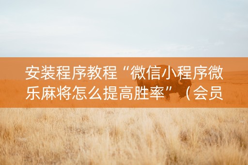 安装程序教程“微信小程序微乐麻将怎么提高胜率”（会员会提高胜率吗)
