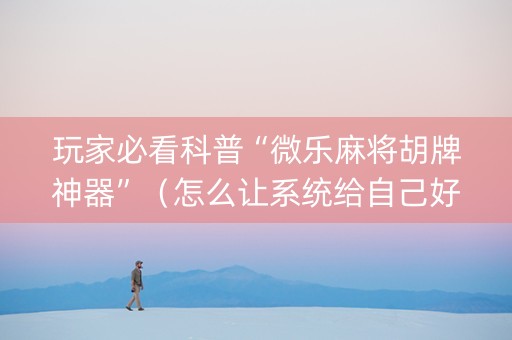 玩家必看科普“微乐麻将胡牌神器”（怎么让系统给自己好牌)