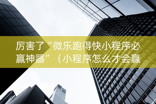厉害了“微乐跑得快小程序必赢神器”（小程序怎么才会赢)
