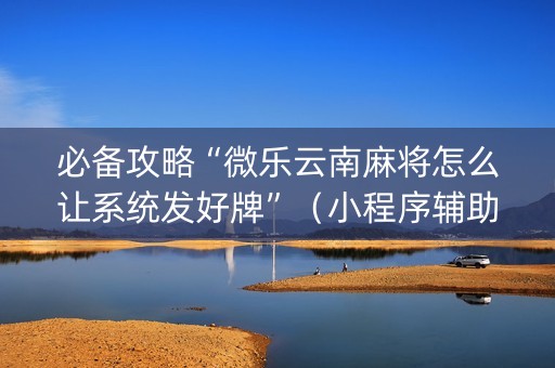必备攻略“微乐云南麻将怎么让系统发好牌”（小程序辅助软件)