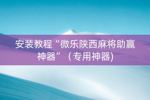 安装教程“微乐陕西麻将助赢神器”（专用神器)