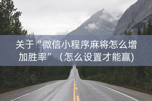 关于“微信小程序麻将怎么增加胜率”（怎么设置才能赢)