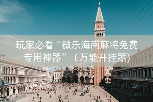 玩家必看“微乐海南麻将免费专用神器”（万能开挂器)