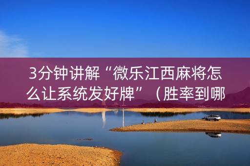 3分钟讲解“微乐江西麻将怎么让系统发好牌”（胜率到哪调)