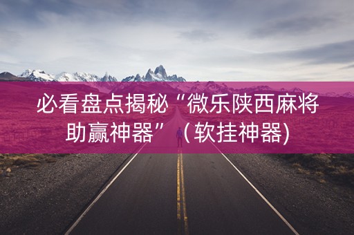 必看盘点揭秘“微乐陕西麻将助赢神器”（软挂神器)