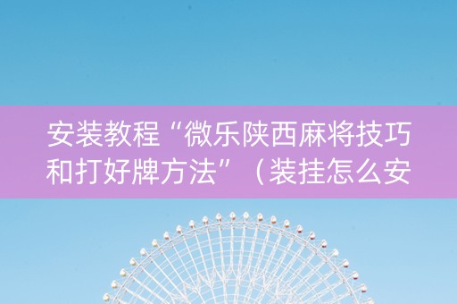 安装教程“微乐陕西麻将技巧和打好牌方法”（装挂怎么安装)
