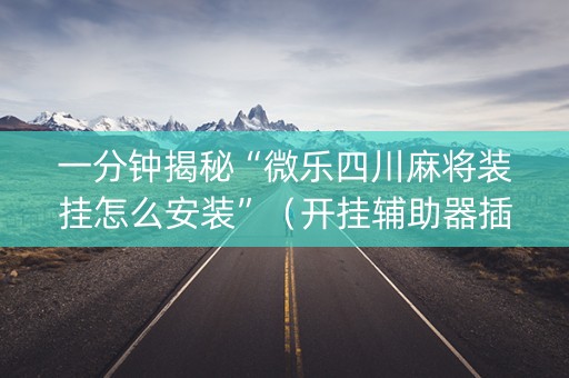 一分钟揭秘“微乐四川麻将装挂怎么安装”（开挂辅助器插件)