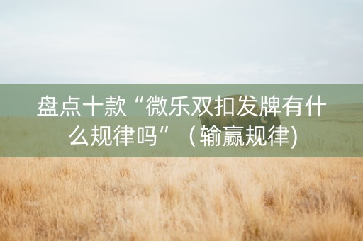 盘点十款“微乐双扣发牌有什么规律吗”（输赢规律)