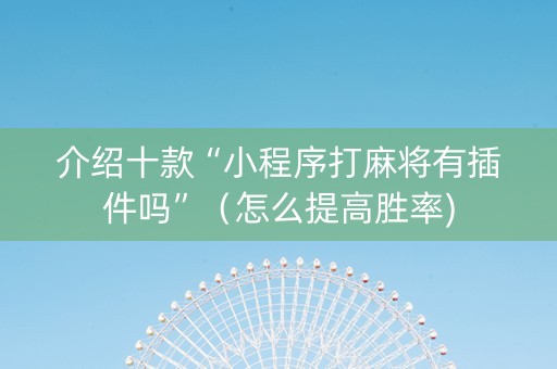 介绍十款“小程序打麻将有插件吗”（怎么提高胜率)