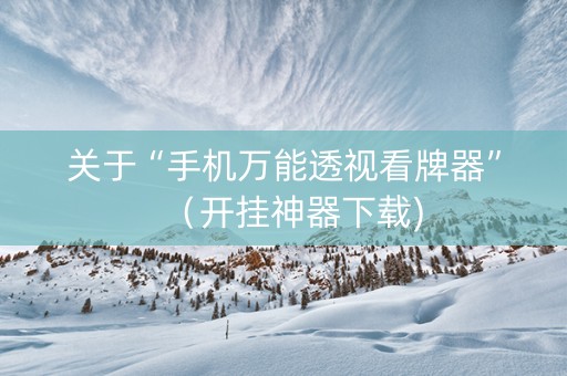 关于“手机万能透视看牌器”（开挂神器下载)