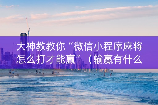 大神教教你“微信小程序麻将怎么打才能赢”（输赢有什么规律)