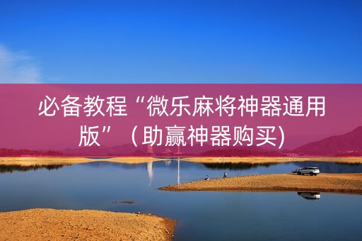 必备教程“微乐麻将神器通用版”（助赢神器购买)