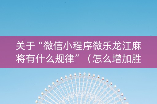 关于“微信小程序微乐龙江麻将有什么规律”（怎么增加胜率)