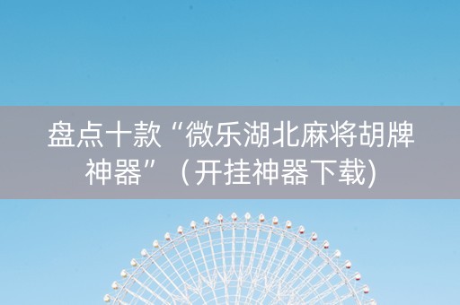 盘点十款“微乐湖北麻将胡牌神器”（开挂神器下载)