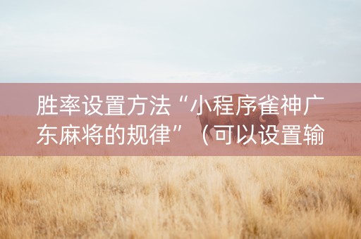 胜率设置方法“小程序雀神广东麻将的规律”（可以设置输赢吗)