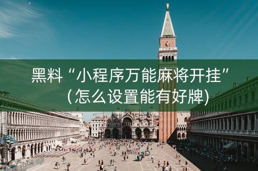 黑料“小程序万能麻将开挂”（怎么设置能有好牌)