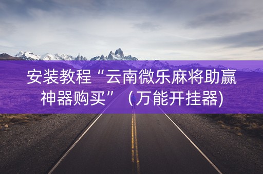 安装教程“云南微乐麻将助赢神器购买”（万能开挂器)