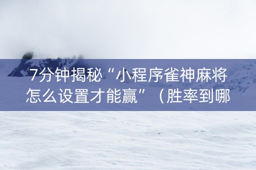 7分钟揭秘“小程序雀神麻将怎么设置才能赢”（胜率到哪调)