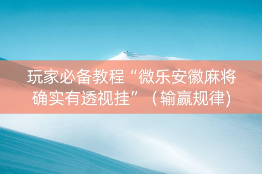 玩家必备教程“微乐安徽麻将确实有透视挂”（输赢规律)