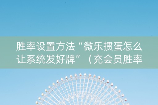 胜率设置方法“微乐掼蛋怎么让系统发好牌”（充会员胜率高)