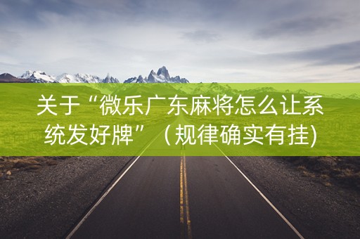 关于“微乐广东麻将怎么让系统发好牌”（规律确实有挂)