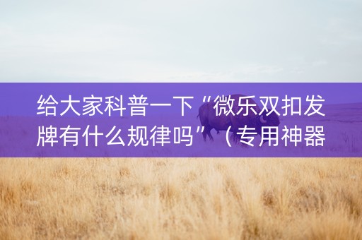 给大家科普一下“微乐双扣发牌有什么规律吗”（专用神器)
