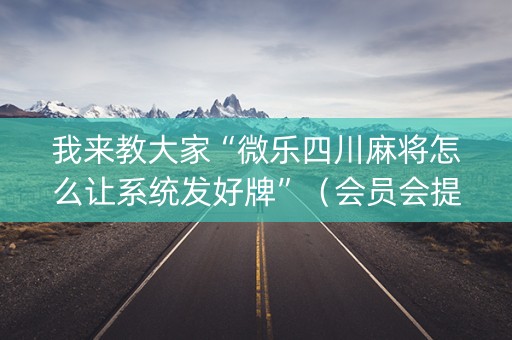我来教大家“微乐四川麻将怎么让系统发好牌”（会员会提高胜率吗)