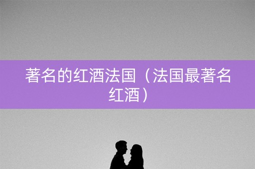 著名的红酒法国（法国最著名红酒）