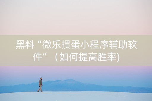 黑料“微乐掼蛋小程序辅助软件”（如何提高胜率)
