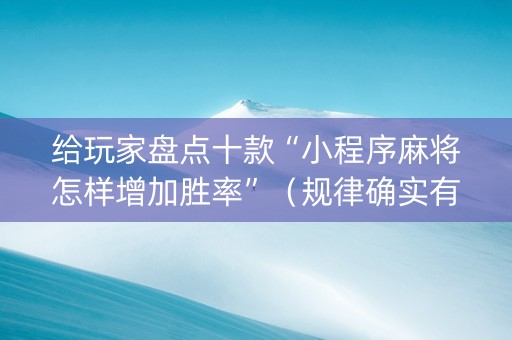 给玩家盘点十款“小程序麻将怎样增加胜率”（规律确实有挂)