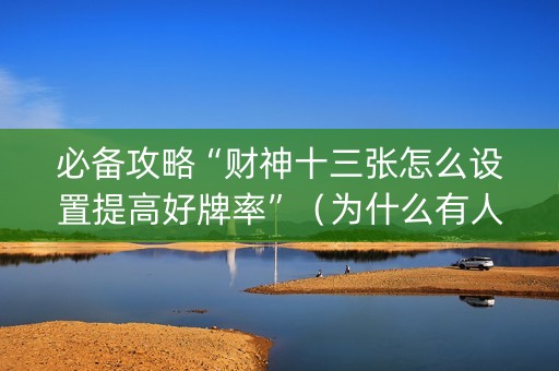 必备攻略“财神十三张怎么设置提高好牌率”（为什么有人一直赢)