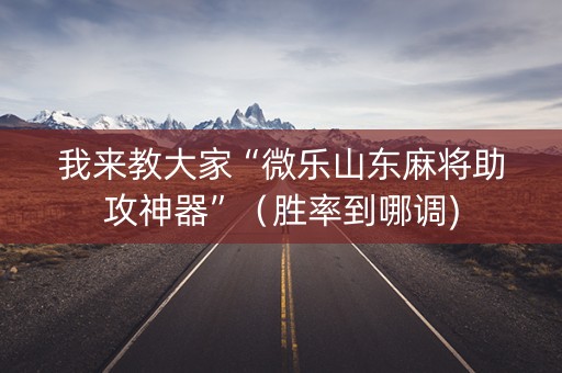我来教大家“微乐山东麻将助攻神器”（胜率到哪调)
