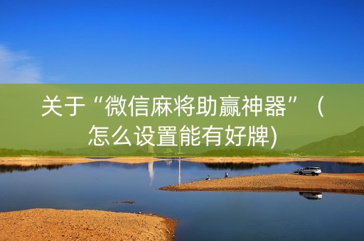 关于“微信麻将助赢神器”（怎么设置能有好牌)