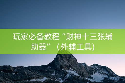 玩家必备教程“财神十三张辅助器”（外辅工具)