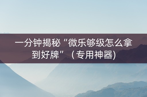 一分钟揭秘“微乐够级怎么拿到好牌”（专用神器)